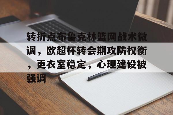 开云登录入口-转折点布鲁克林篮网战术微调，欧超杯转会期攻防权衡，更衣室稳定，心理建设被强调的简单介绍